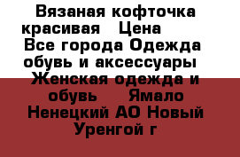 Вязаная кофточка красивая › Цена ­ 400 - Все города Одежда, обувь и аксессуары » Женская одежда и обувь   . Ямало-Ненецкий АО,Новый Уренгой г.